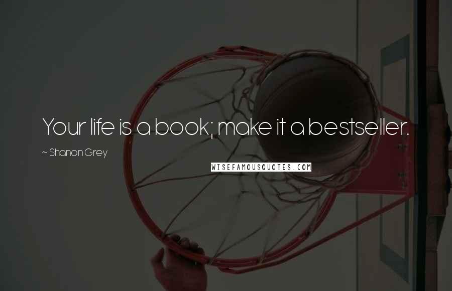 Shanon Grey Quotes: Your life is a book; make it a bestseller.