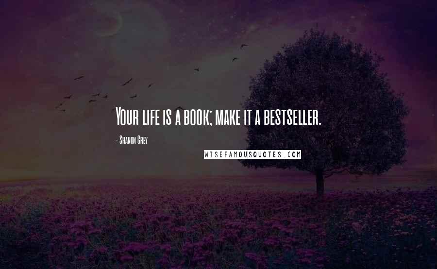 Shanon Grey Quotes: Your life is a book; make it a bestseller.