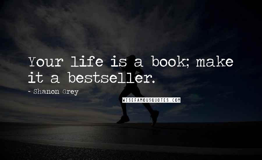 Shanon Grey Quotes: Your life is a book; make it a bestseller.