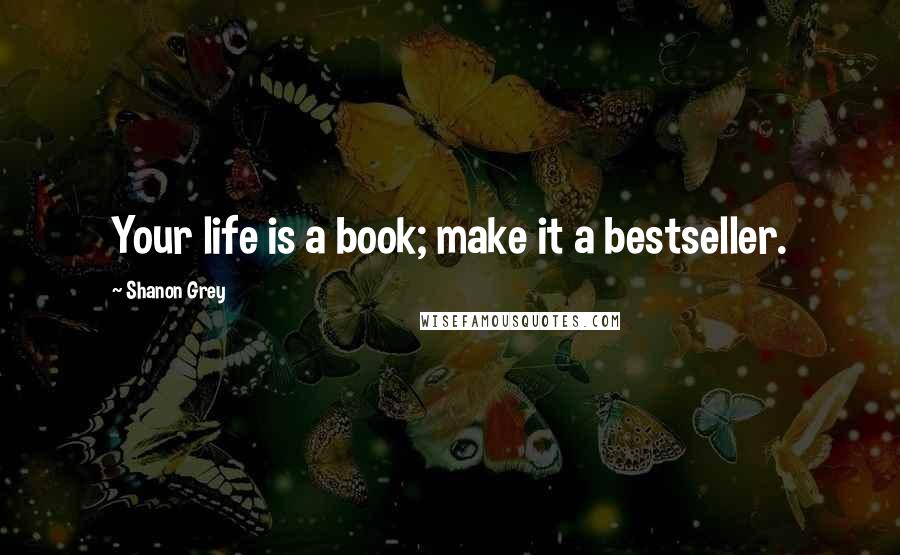 Shanon Grey Quotes: Your life is a book; make it a bestseller.