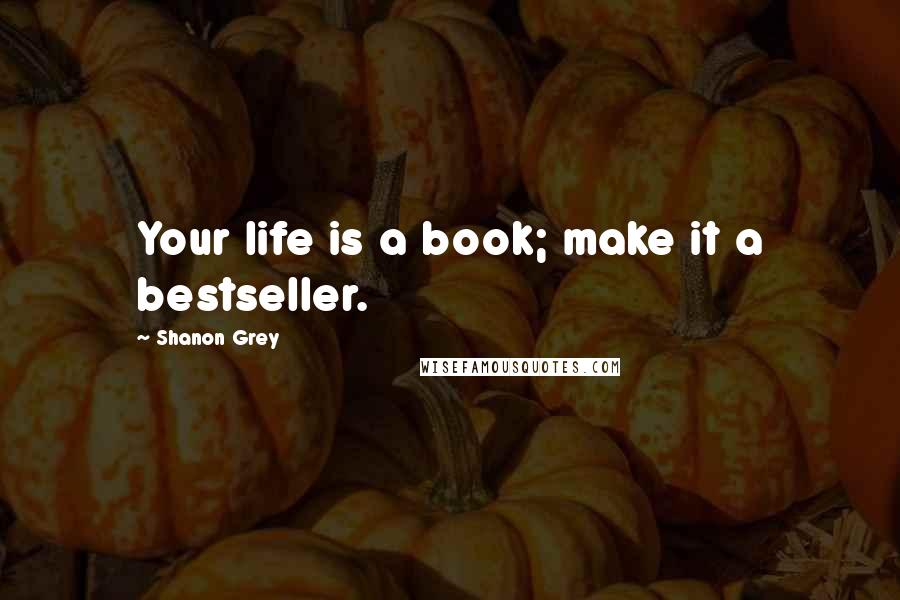 Shanon Grey Quotes: Your life is a book; make it a bestseller.