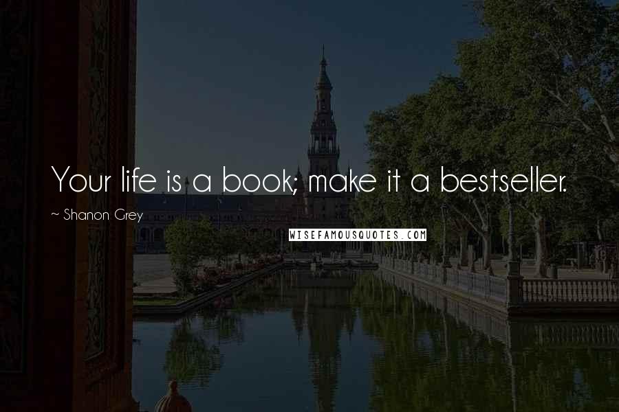 Shanon Grey Quotes: Your life is a book; make it a bestseller.