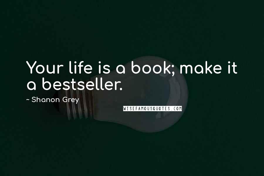 Shanon Grey Quotes: Your life is a book; make it a bestseller.