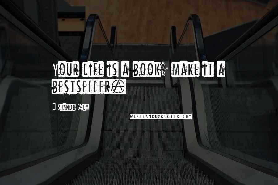 Shanon Grey Quotes: Your life is a book; make it a bestseller.