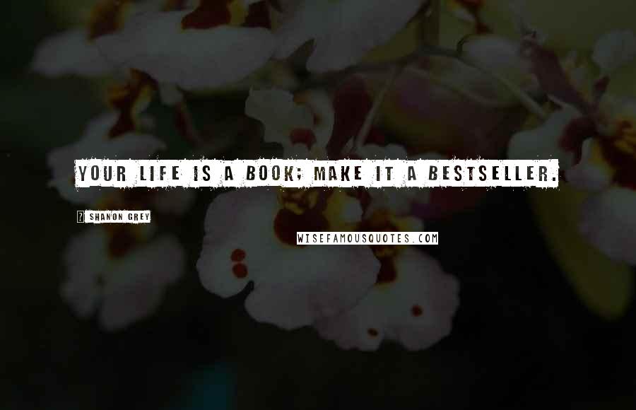 Shanon Grey Quotes: Your life is a book; make it a bestseller.