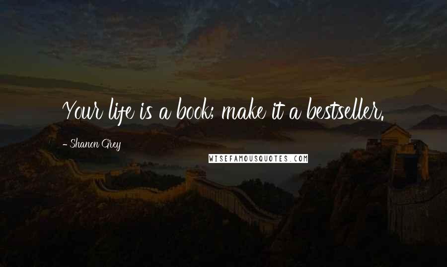 Shanon Grey Quotes: Your life is a book; make it a bestseller.