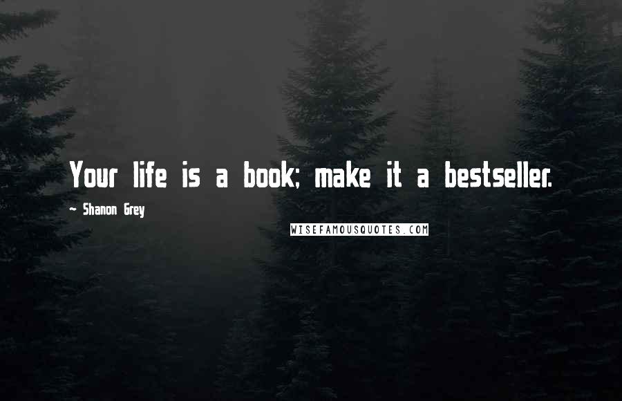 Shanon Grey Quotes: Your life is a book; make it a bestseller.