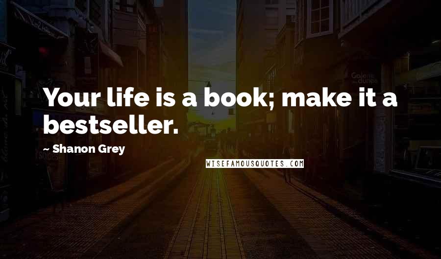 Shanon Grey Quotes: Your life is a book; make it a bestseller.