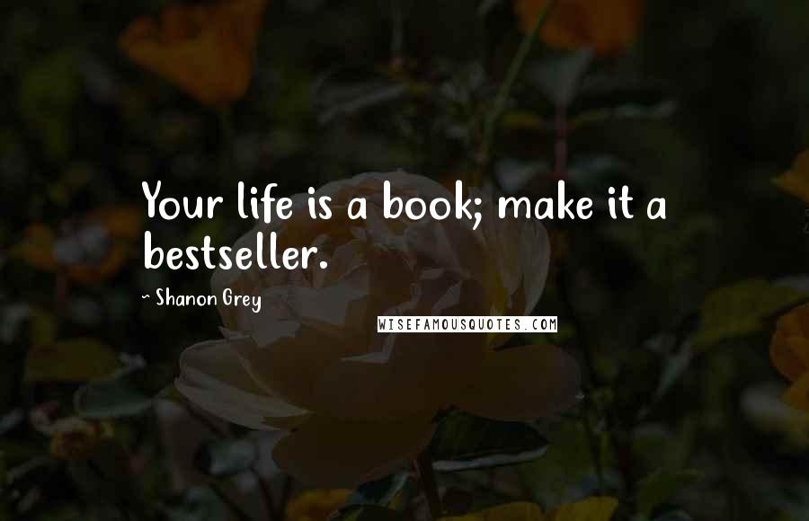 Shanon Grey Quotes: Your life is a book; make it a bestseller.