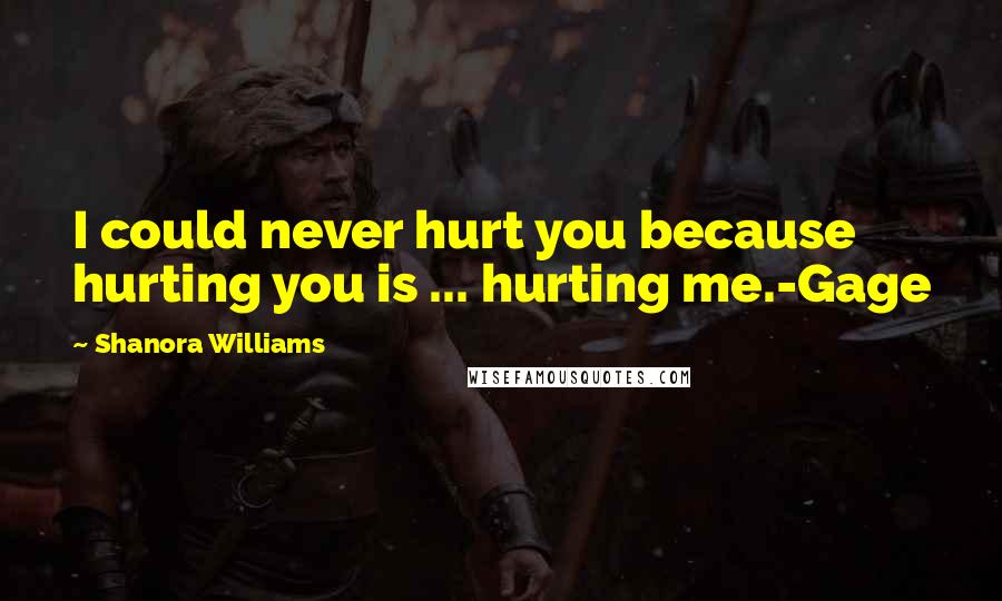 Shanora Williams Quotes: I could never hurt you because hurting you is ... hurting me.-Gage