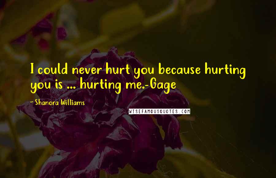 Shanora Williams Quotes: I could never hurt you because hurting you is ... hurting me.-Gage