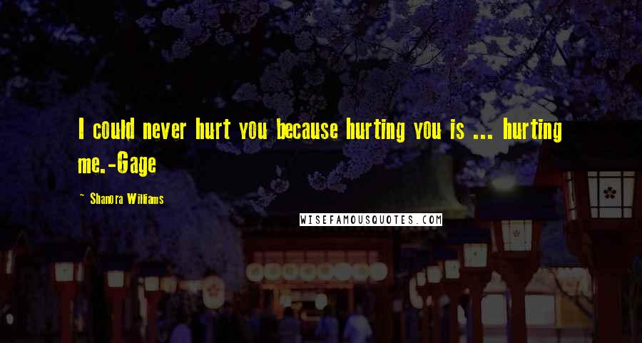 Shanora Williams Quotes: I could never hurt you because hurting you is ... hurting me.-Gage