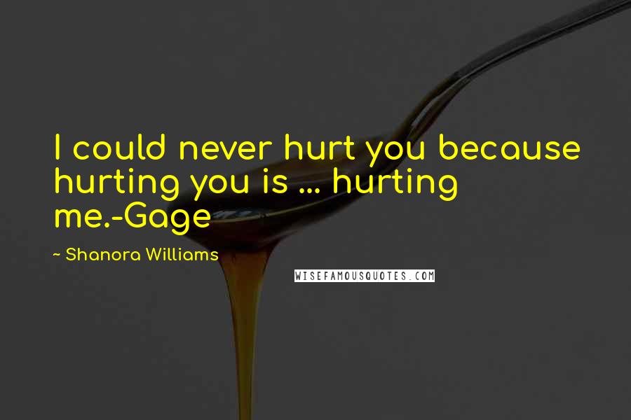 Shanora Williams Quotes: I could never hurt you because hurting you is ... hurting me.-Gage