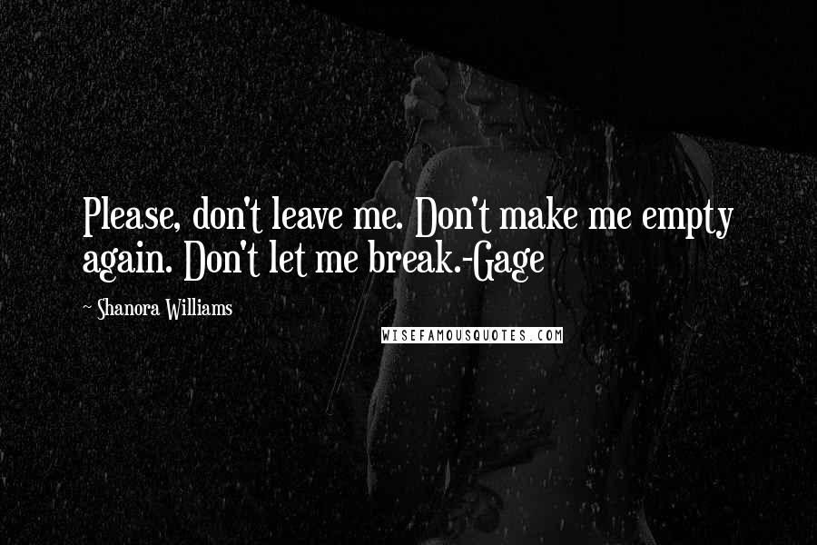 Shanora Williams Quotes: Please, don't leave me. Don't make me empty again. Don't let me break.-Gage