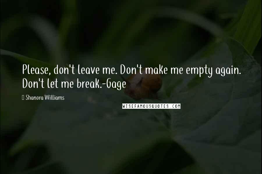 Shanora Williams Quotes: Please, don't leave me. Don't make me empty again. Don't let me break.-Gage