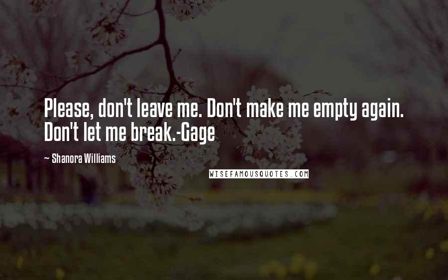 Shanora Williams Quotes: Please, don't leave me. Don't make me empty again. Don't let me break.-Gage