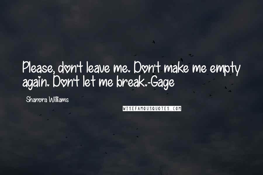 Shanora Williams Quotes: Please, don't leave me. Don't make me empty again. Don't let me break.-Gage