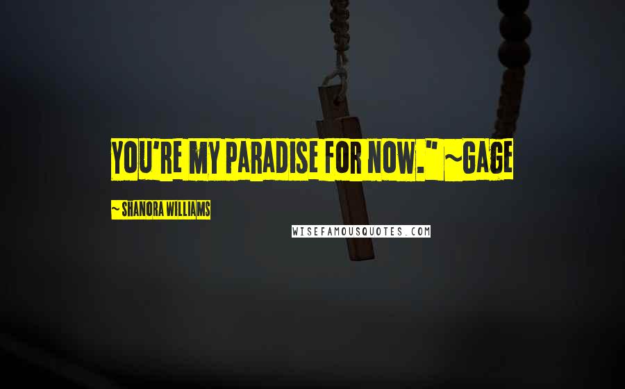 Shanora Williams Quotes: You're my paradise for now." ~Gage