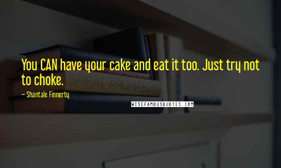 Shantale Finnerty Quotes: You CAN have your cake and eat it too. Just try not to choke.