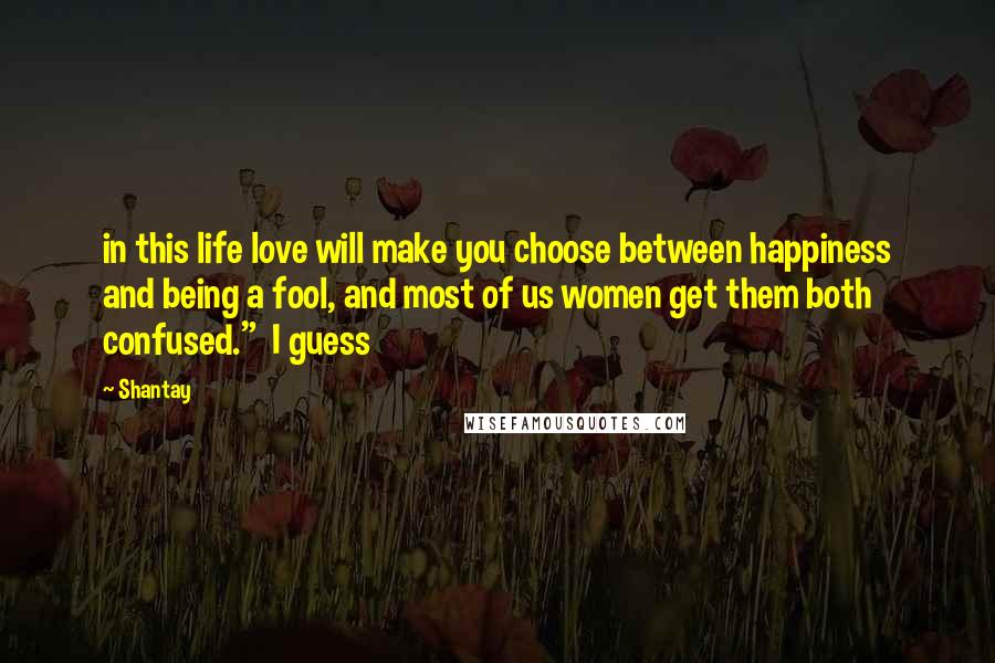 Shantay Quotes: in this life love will make you choose between happiness and being a fool, and most of us women get them both confused." I guess