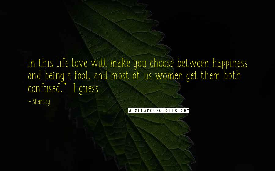 Shantay Quotes: in this life love will make you choose between happiness and being a fool, and most of us women get them both confused." I guess