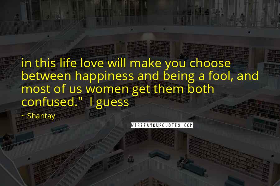 Shantay Quotes: in this life love will make you choose between happiness and being a fool, and most of us women get them both confused." I guess