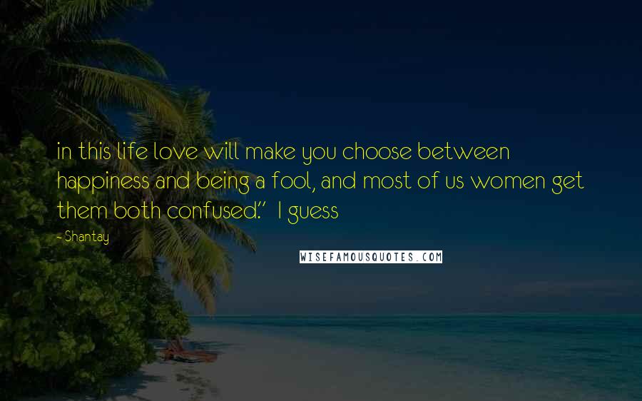 Shantay Quotes: in this life love will make you choose between happiness and being a fool, and most of us women get them both confused." I guess