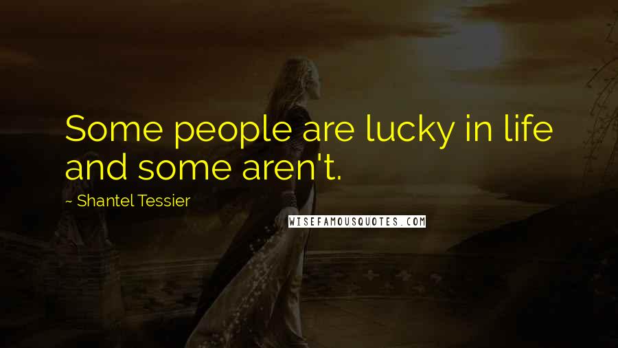 Shantel Tessier Quotes: Some people are lucky in life and some aren't.