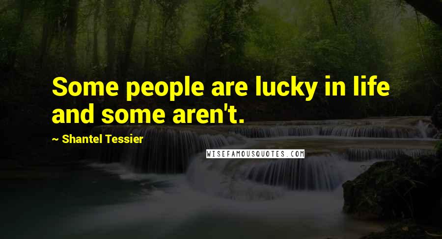 Shantel Tessier Quotes: Some people are lucky in life and some aren't.