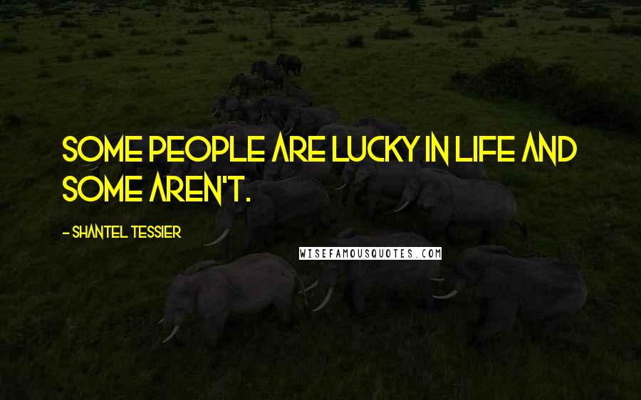 Shantel Tessier Quotes: Some people are lucky in life and some aren't.