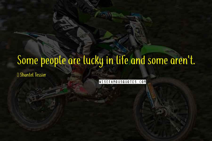 Shantel Tessier Quotes: Some people are lucky in life and some aren't.