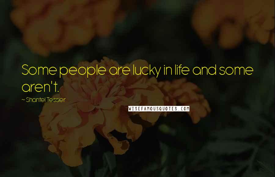 Shantel Tessier Quotes: Some people are lucky in life and some aren't.