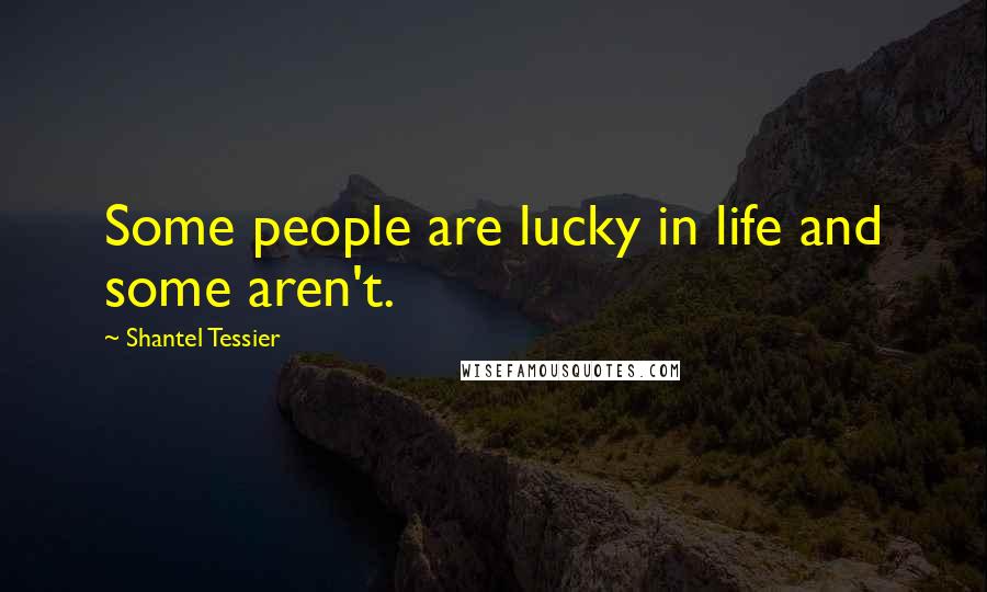 Shantel Tessier Quotes: Some people are lucky in life and some aren't.