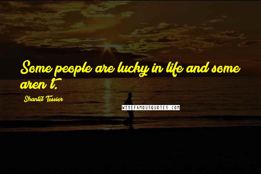 Shantel Tessier Quotes: Some people are lucky in life and some aren't.