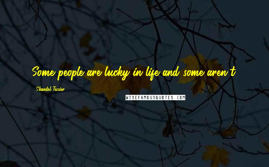 Shantel Tessier Quotes: Some people are lucky in life and some aren't.