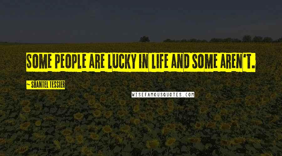 Shantel Tessier Quotes: Some people are lucky in life and some aren't.