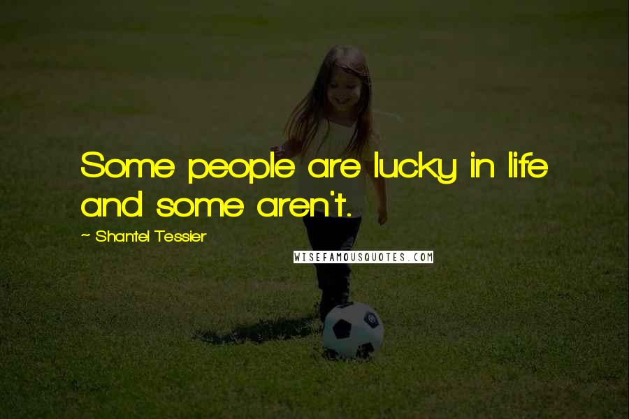 Shantel Tessier Quotes: Some people are lucky in life and some aren't.