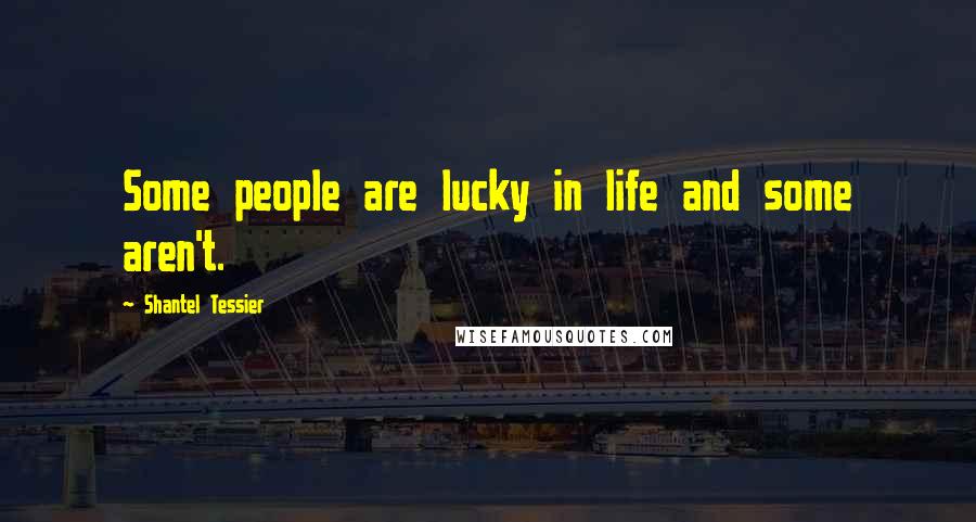 Shantel Tessier Quotes: Some people are lucky in life and some aren't.