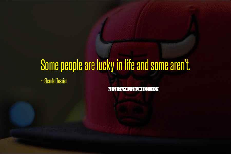 Shantel Tessier Quotes: Some people are lucky in life and some aren't.