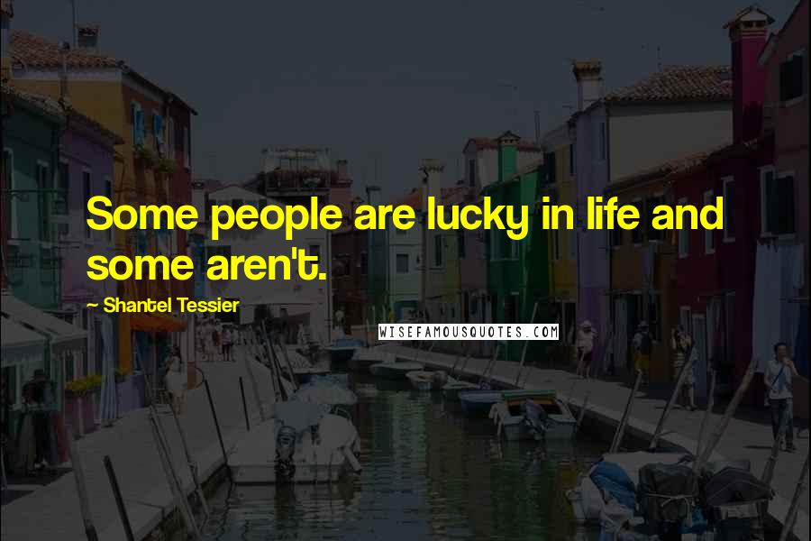 Shantel Tessier Quotes: Some people are lucky in life and some aren't.