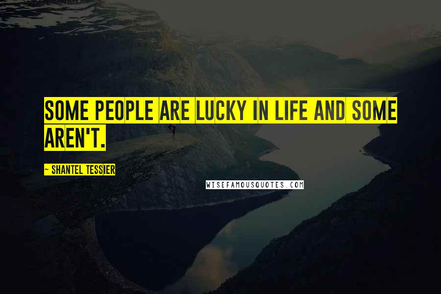 Shantel Tessier Quotes: Some people are lucky in life and some aren't.