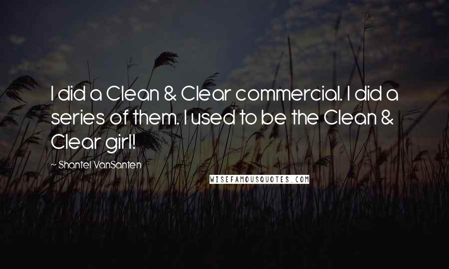 Shantel VanSanten Quotes: I did a Clean & Clear commercial. I did a series of them. I used to be the Clean & Clear girl!