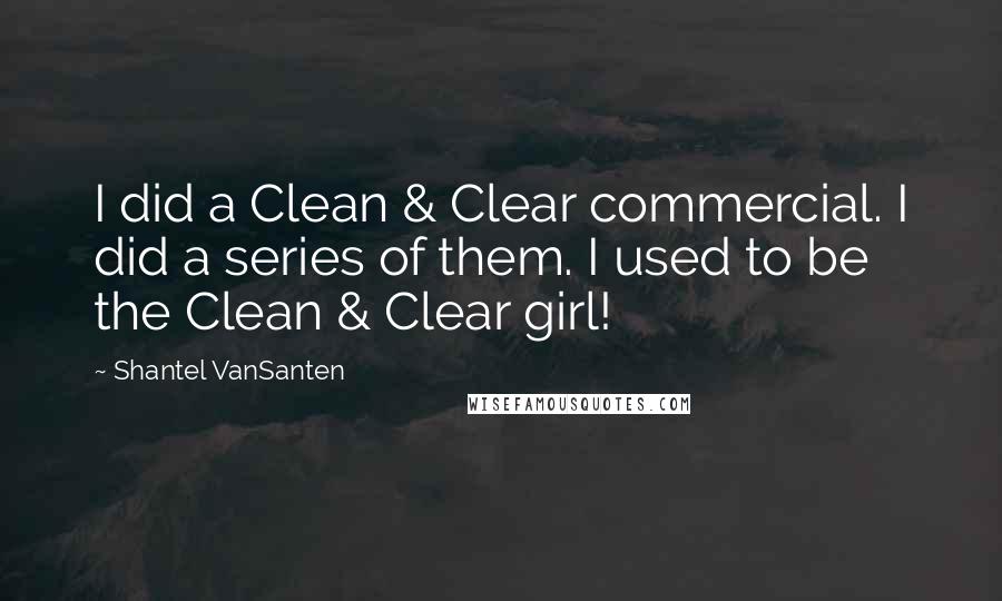 Shantel VanSanten Quotes: I did a Clean & Clear commercial. I did a series of them. I used to be the Clean & Clear girl!