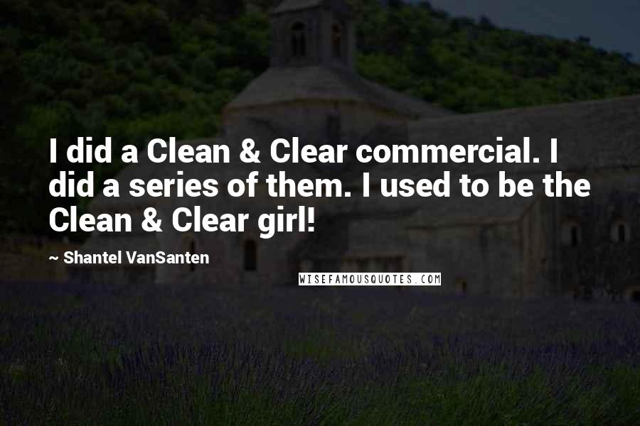 Shantel VanSanten Quotes: I did a Clean & Clear commercial. I did a series of them. I used to be the Clean & Clear girl!