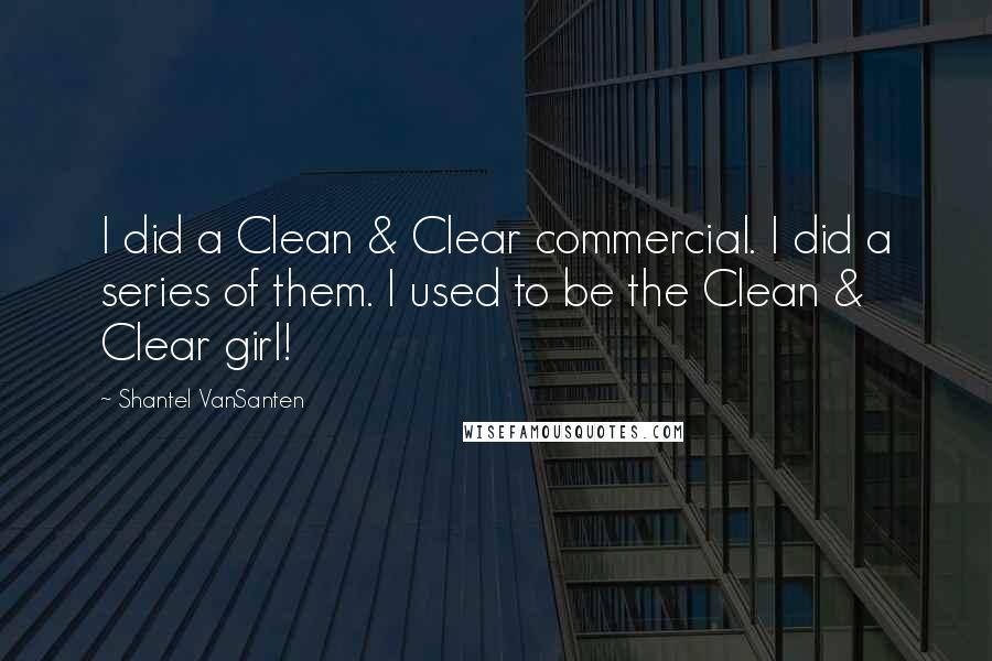 Shantel VanSanten Quotes: I did a Clean & Clear commercial. I did a series of them. I used to be the Clean & Clear girl!