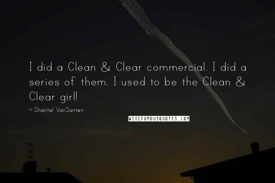 Shantel VanSanten Quotes: I did a Clean & Clear commercial. I did a series of them. I used to be the Clean & Clear girl!