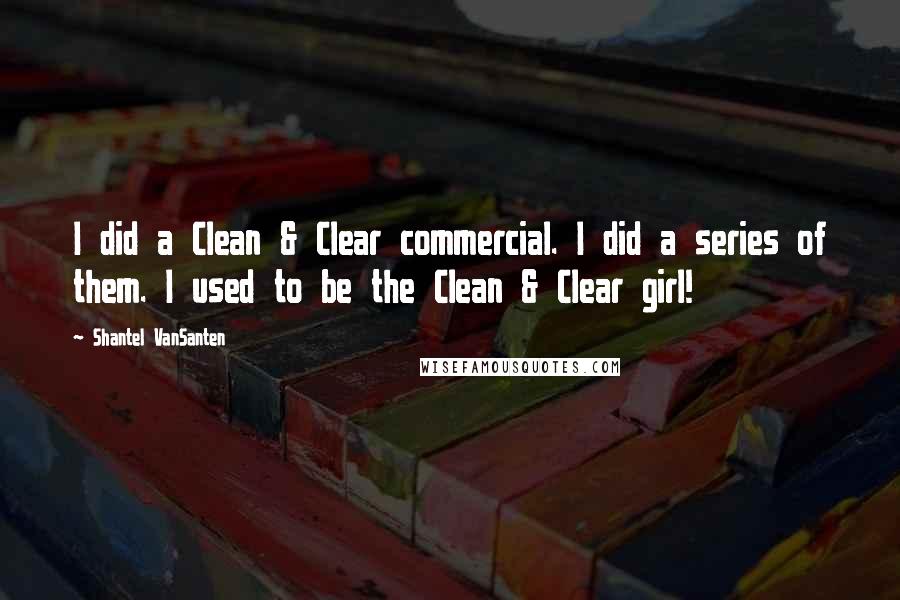 Shantel VanSanten Quotes: I did a Clean & Clear commercial. I did a series of them. I used to be the Clean & Clear girl!