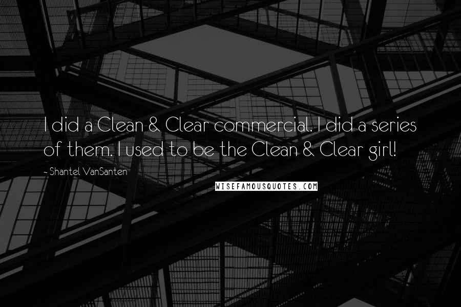 Shantel VanSanten Quotes: I did a Clean & Clear commercial. I did a series of them. I used to be the Clean & Clear girl!