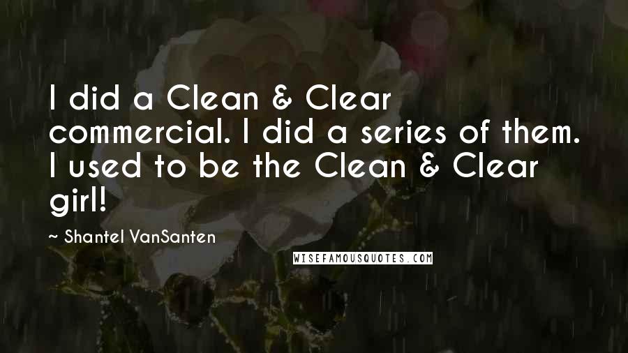 Shantel VanSanten Quotes: I did a Clean & Clear commercial. I did a series of them. I used to be the Clean & Clear girl!