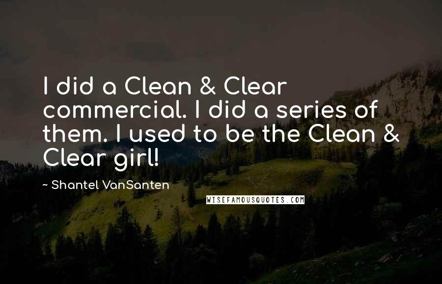 Shantel VanSanten Quotes: I did a Clean & Clear commercial. I did a series of them. I used to be the Clean & Clear girl!